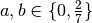 a,b \in \{0,\frac{2}{7}\}